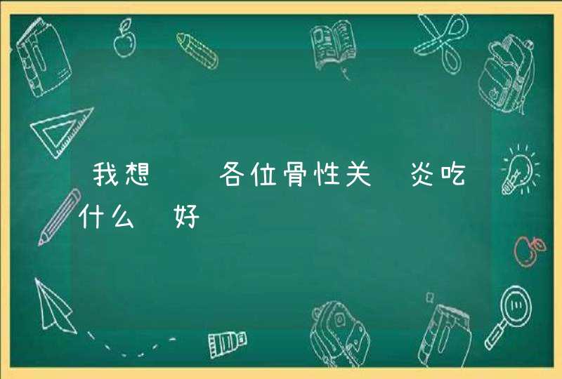 我想问问各位骨性关节炎吃什么药好,第1张