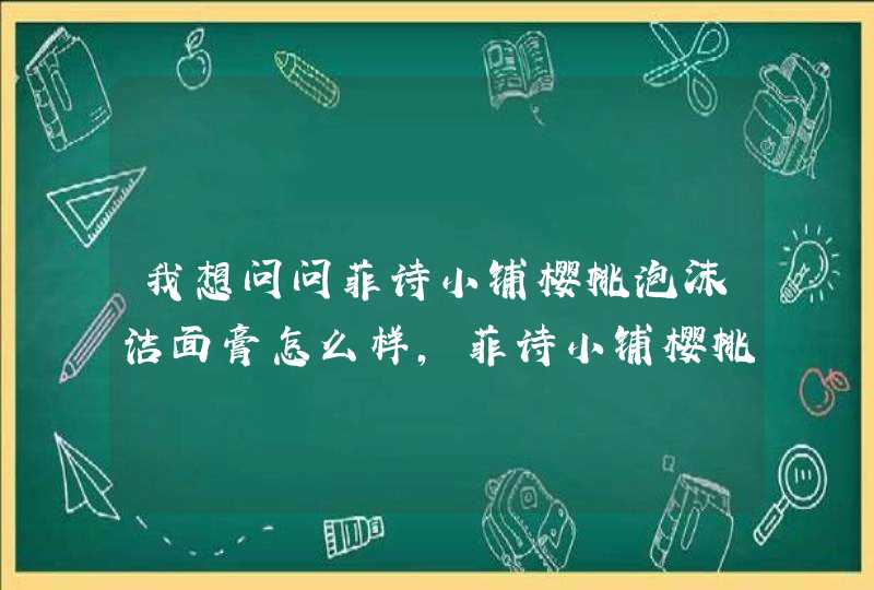 我想问问菲诗小铺樱桃泡沫洁面膏怎么样，菲诗小铺樱桃泡沫洁面好用吗,第1张