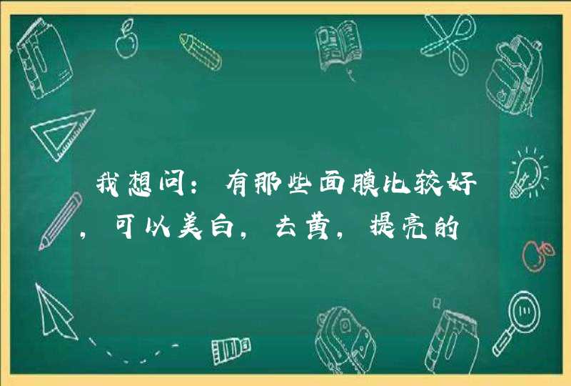 我想问：有那些面膜比较好，可以美白，去黄，提亮的,第1张