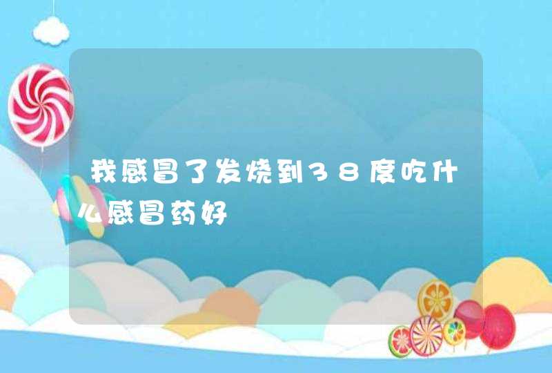 我感冒了发烧到38度吃什么感冒药好,第1张