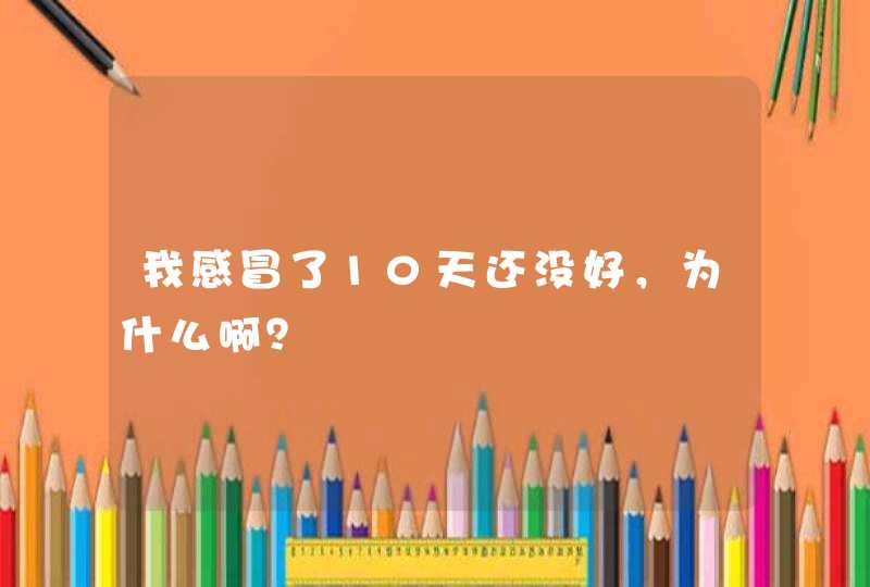 我感冒了10天还没好，为什么啊？,第1张