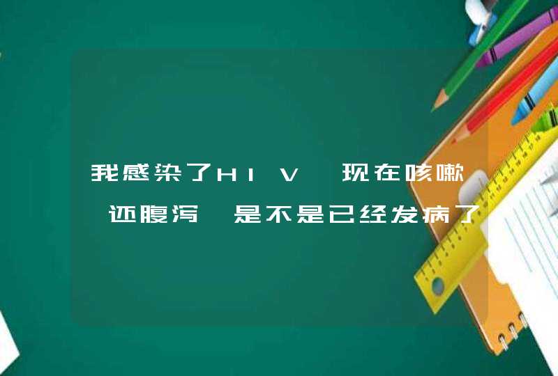 我感染了HIV,现在咳嗽,还腹泻,是不是已经发病了?,第1张