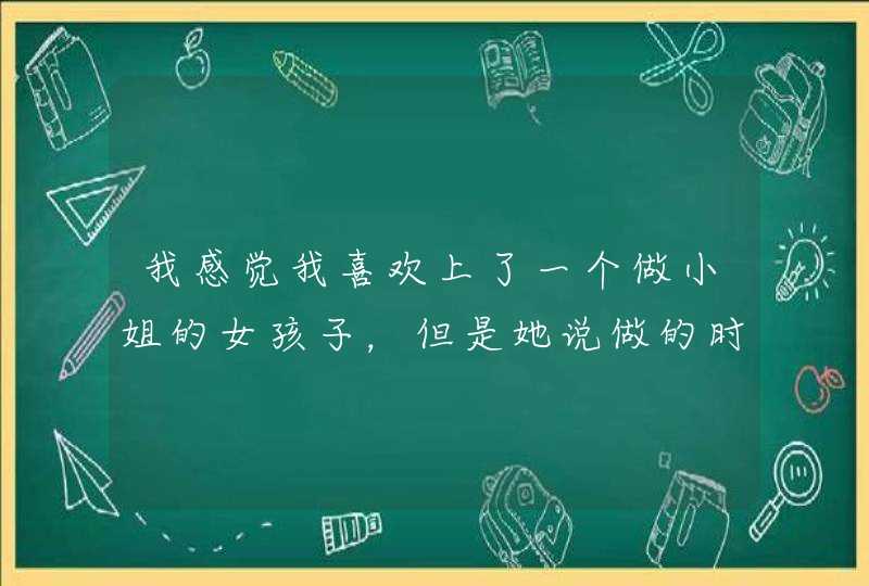 我感觉我喜欢上了一个做小姐的女孩子，但是她说做的时间还不长，这样的女孩子跟她会有结果吗？,第1张