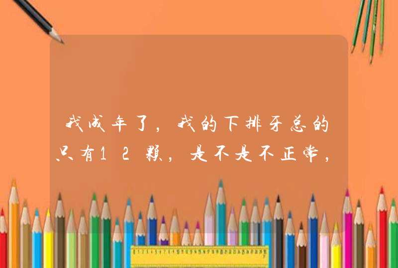 我成年了，我的下排牙总的只有12颗，是不是不正常，如果少应该是少了什么牙,第1张