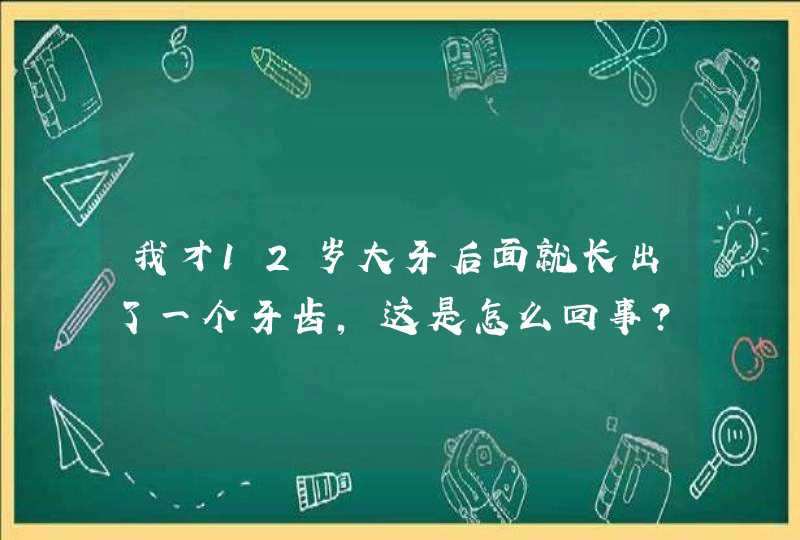 我才12岁大牙后面就长出了一个牙齿，这是怎么回事？,第1张