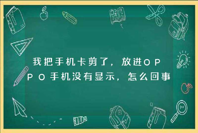 我把手机卡剪了，放进OPPO手机没有显示，怎么回事&lt;br&gt;,第1张