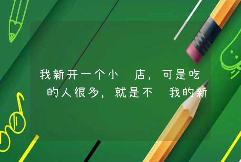 我新开一个小饭店，可是吃饭的人很多，就是不进我的新店，请问我该怎,第1张