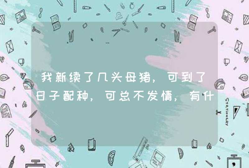 我新续了几头母猪,可到了日子配种,可总不发情,有什么方法可用吗??,第1张