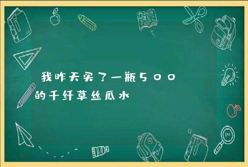 我昨天买了一瓶500ml的千纤草丝瓜水，,第1张