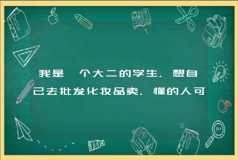 我是一个大二的学生，想自已去批发化妆品卖，懂的人可以指教一下吗,第1张