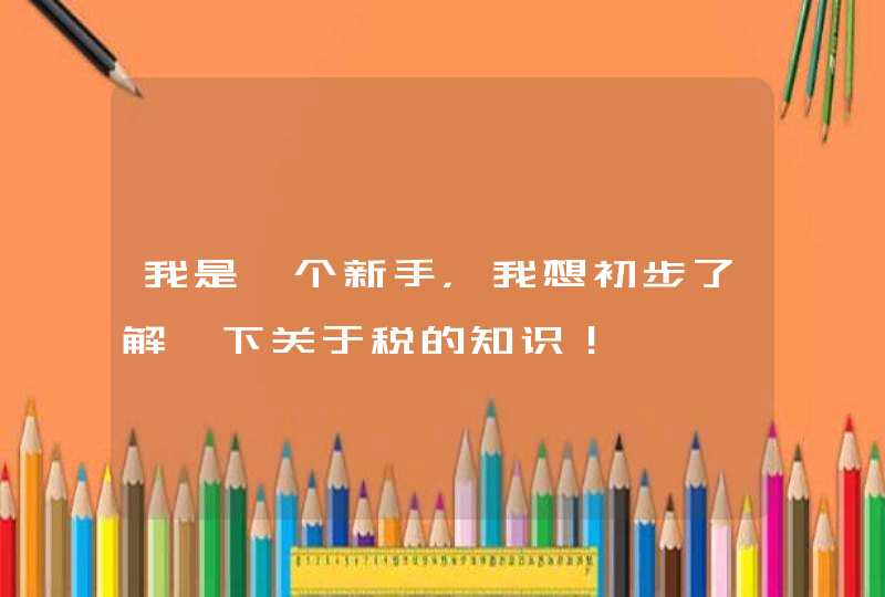 我是一个新手，我想初步了解一下关于税的知识！,第1张