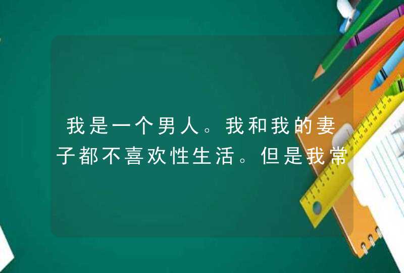 我是一个男人。我和我的妻子都不喜欢性生活。但是我常被她击中下身,第1张