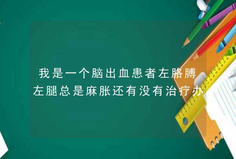 我是一个脑出血患者左胳膊左腿总是麻胀还有没有治疗办法的，什么你答得妙，怎么耐不知道那边说完的嘴，连,第1张