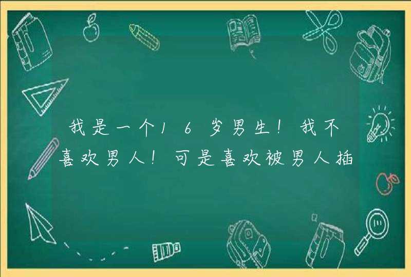 我是一个16岁男生！我不喜欢男人！可是喜欢被男人插'是怎么回事,第1张