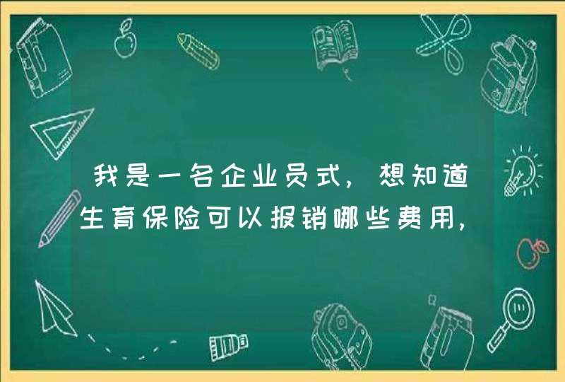 我是一名企业员式,想知道生育保险可以报销哪些费用,是跟据什么法规定的?,第1张