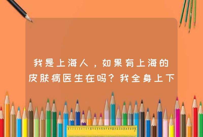 我是上海人，如果有上海的皮肤病医生在吗？我全身上下都都是红点，到医院去看了，说是牛皮癣，配了药和擦,第1张