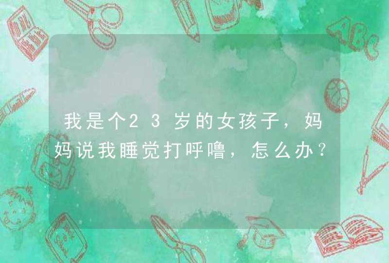 我是个23岁的女孩子，妈妈说我睡觉打呼噜，怎么办？,第1张