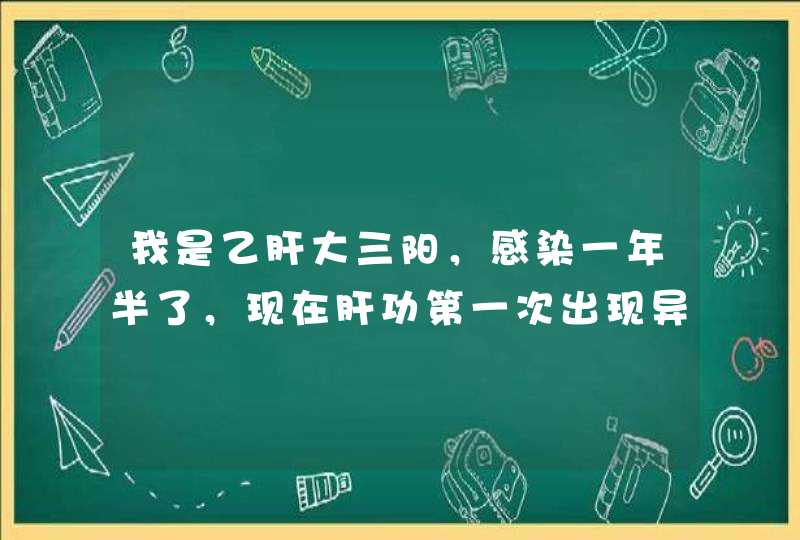 我是乙肝大三阳，感染一年半了，现在肝功第一次出现异常,第1张