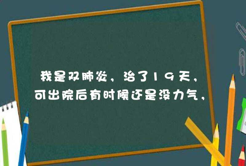 我是双肺炎，治了19天，可出院后有时候还是没力气，胸部出气还是不顺畅。有时还喘！,第1张