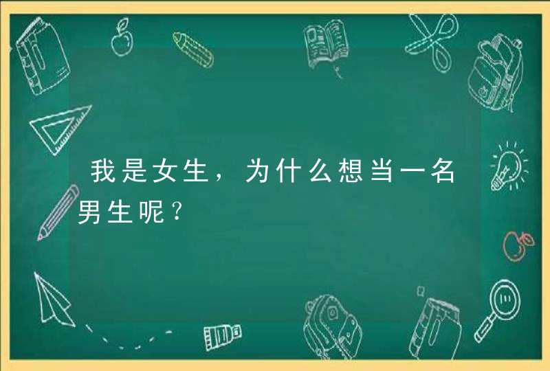 我是女生，为什么想当一名男生呢？,第1张