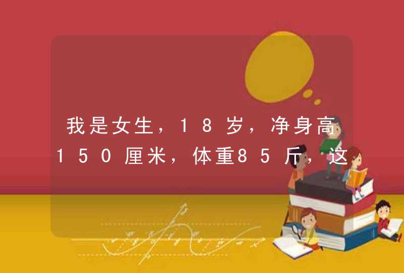 我是女生，18岁，净身高150厘米，体重85斤，这样算胖吗？多少斤才标准呢？,第1张