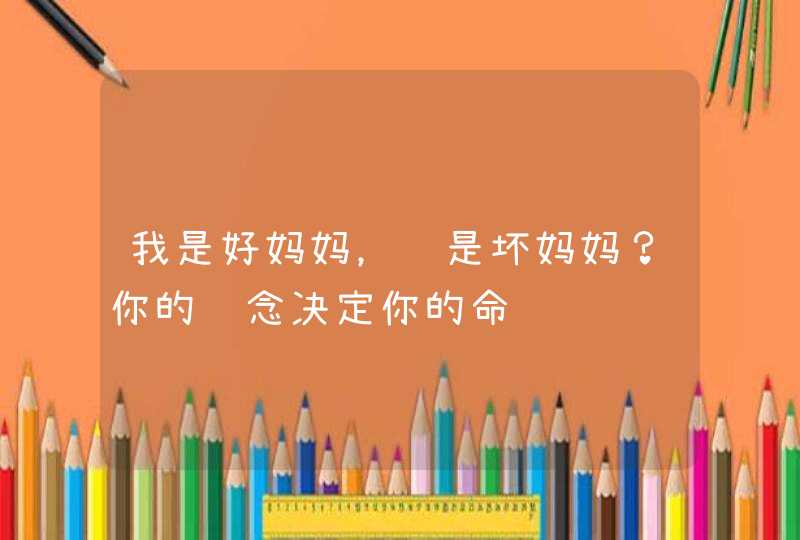 我是好妈妈，还是坏妈妈？你的观念决定你的命运,第1张