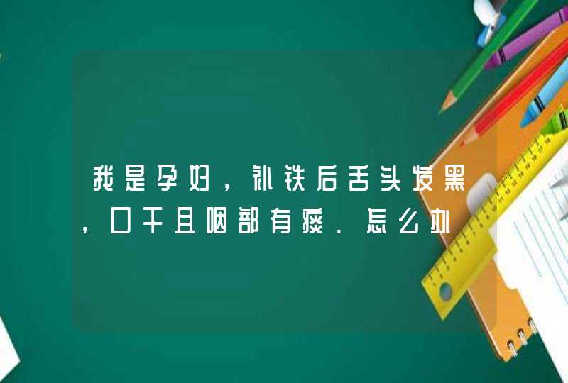 我是孕妇，补铁后舌头发黑，口干且咽部有痰.怎么办,第1张