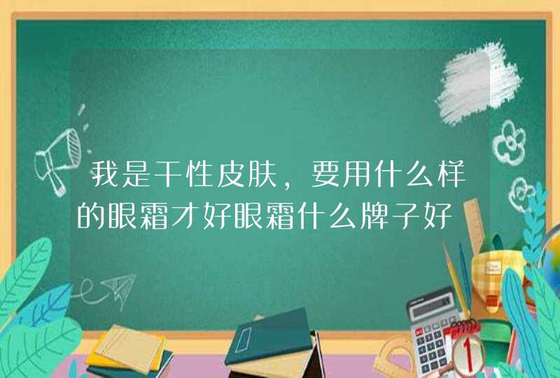 我是干性皮肤，要用什么样的眼霜才好眼霜什么牌子好,第1张