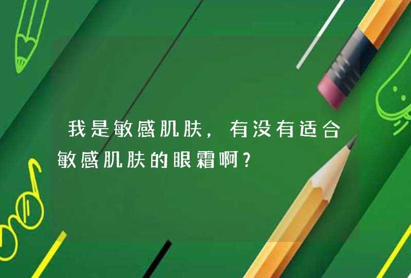 我是敏感肌肤，有没有适合敏感肌肤的眼霜啊？,第1张