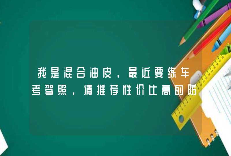 我是混合油皮，最近要练车考驾照，请推荐性价比高的防晒隔离和晒后修复面膜，谢谢,第1张