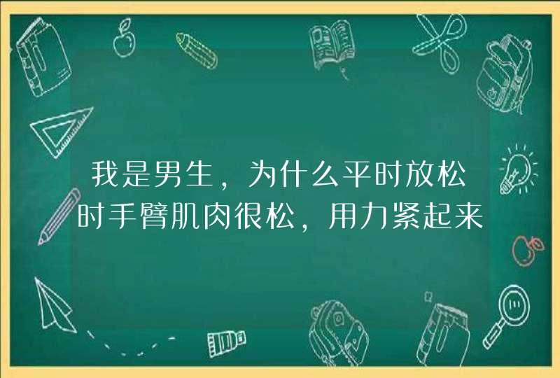 我是男生，为什么平时放松时手臂肌肉很松，用力紧起来很大很硬。怎样在放松时也紧一点？,第1张