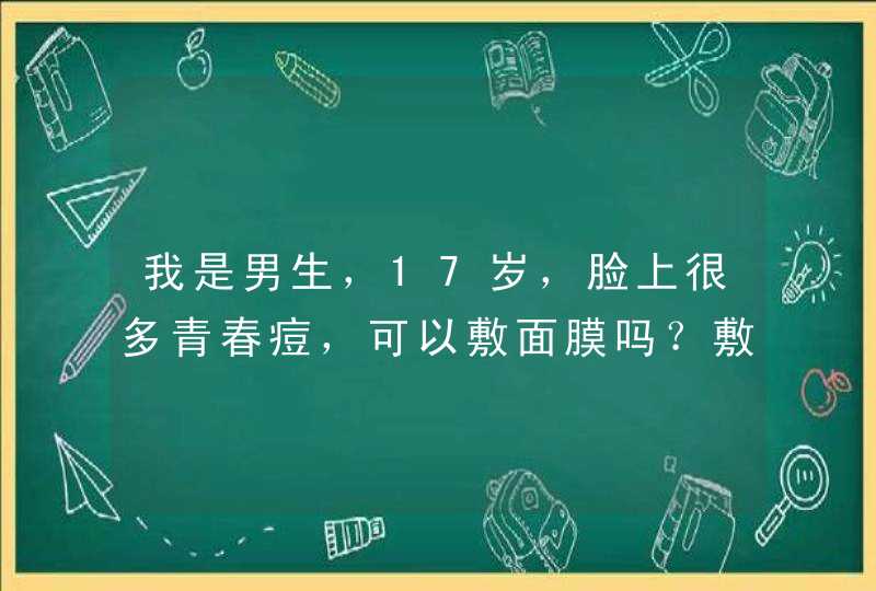 我是男生，17岁，脸上很多青春痘，可以敷面膜吗？敷什么面膜呢？,第1张