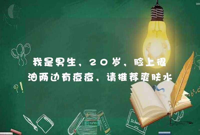 我是男生，20岁，脸上很油两边有痘痘，请推荐爽肤水,第1张