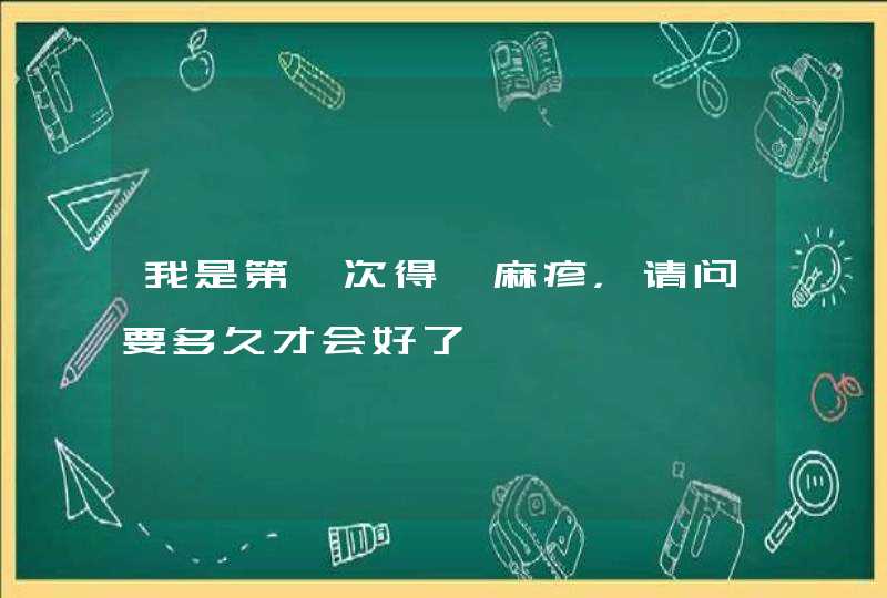 我是第一次得荨麻疹，请问要多久才会好了,第1张