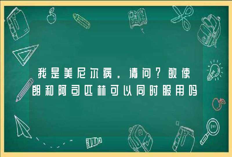 我是美尼尔病。请问？敏使朗和阿司匹林可以同时服用吗？,第1张