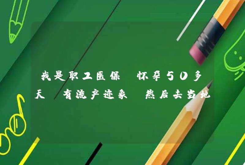 我是职工医保，怀孕50多天，有流产迹象，然后去当地中医院保胎一周花费两千多元，拿到医保中心，工作人,第1张