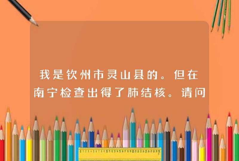 我是钦州市灵山县的。但在南宁检查出得了肺结核。请问能报销多少呢。新型农村合作医疗保险,第1张