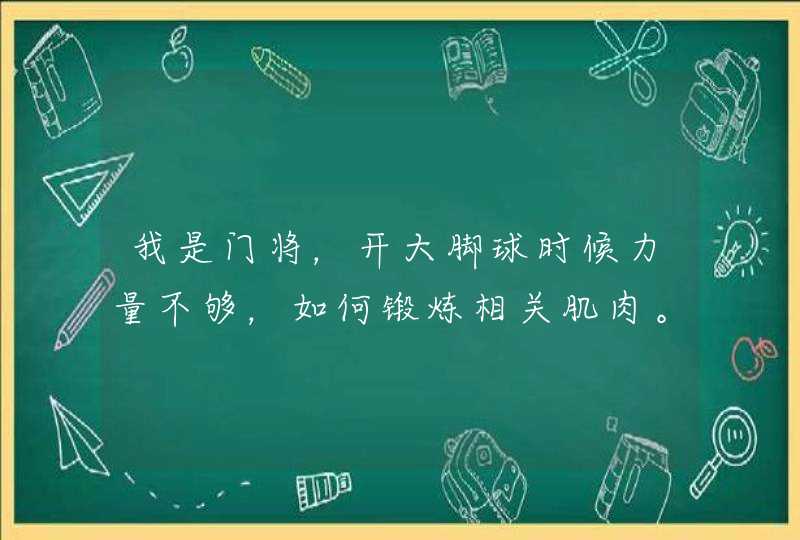 我是门将，开大脚球时候力量不够，如何锻炼相关肌肉。,第1张