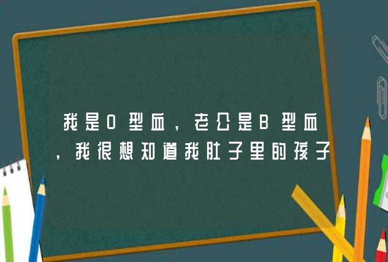 我是O型血，老公是B型血，我很想知道我肚子里的孩子是什么血型，有什么办法办法能验？谢谢,第1张