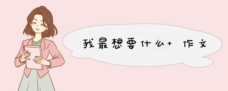 我最想要什么 作文,第1张
