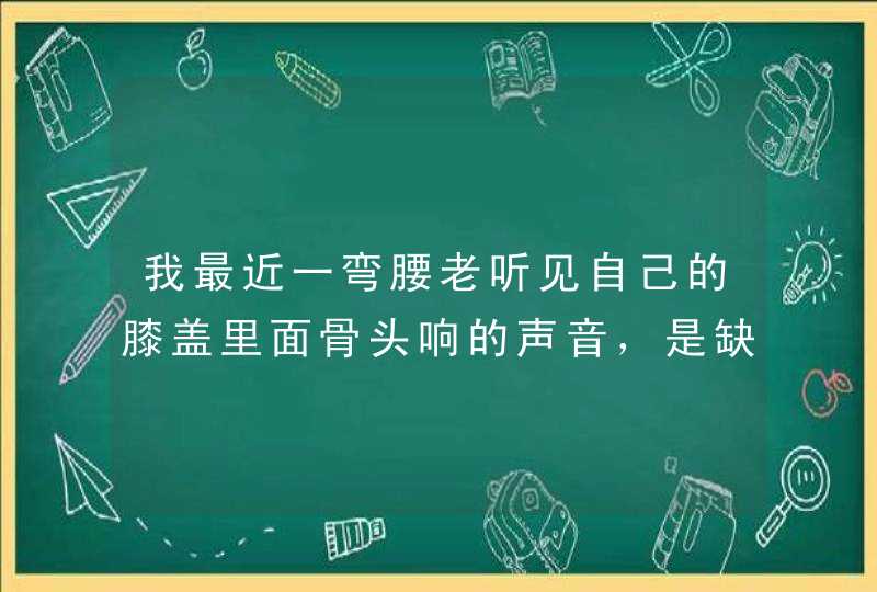 我最近一弯腰老听见自己的膝盖里面骨头响的声音，是缺钙吗？,第1张