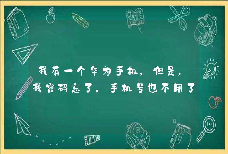 我有一个华为手机，但是，我密码忘了，手机号也不用了，怎么办？,第1张