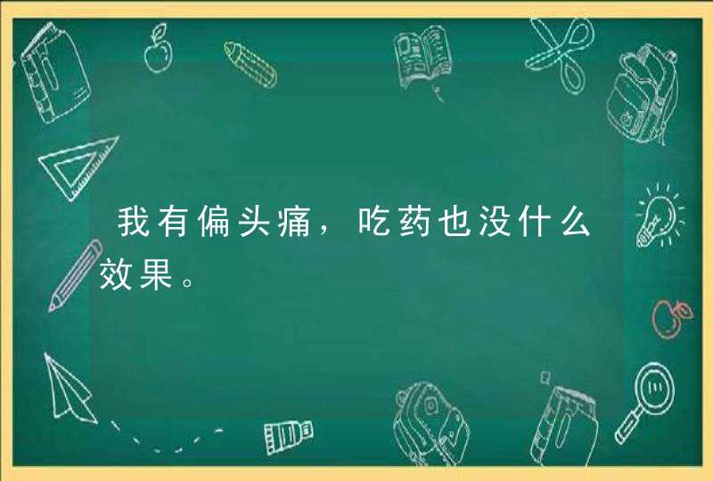 我有偏头痛，吃药也没什么效果。,第1张