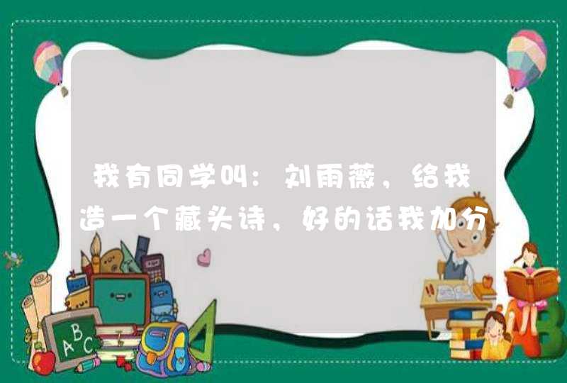 我有同学叫:刘雨薇，给我造一个藏头诗，好的话我加分,第1张