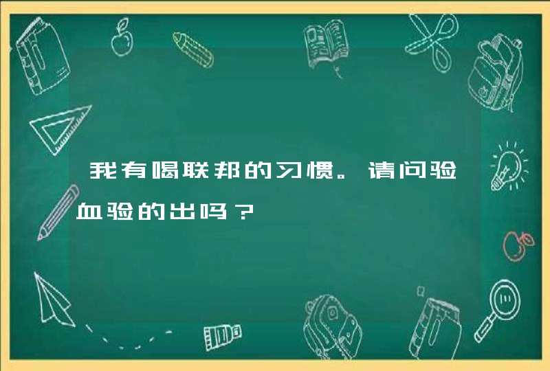 我有喝联邦的习惯。请问验血验的出吗？,第1张