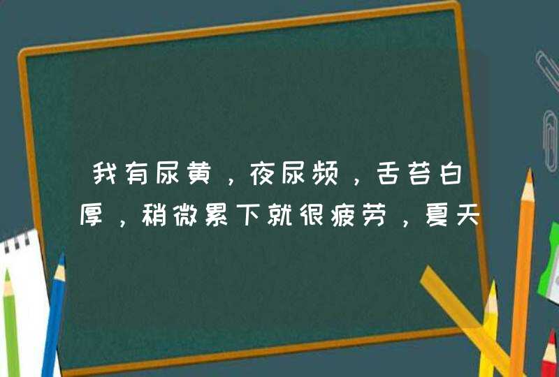 我有尿黄，夜尿频，舌苔白厚，稍微累下就很疲劳，夏天...,第1张