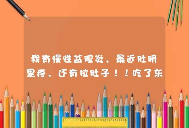 我有慢性盆腔炎，最近肚脐里疼，还有拉肚子！！吃了东西就疼、、、两者有关吗？我吃的盆腔炎药：止痛化癓,第1张