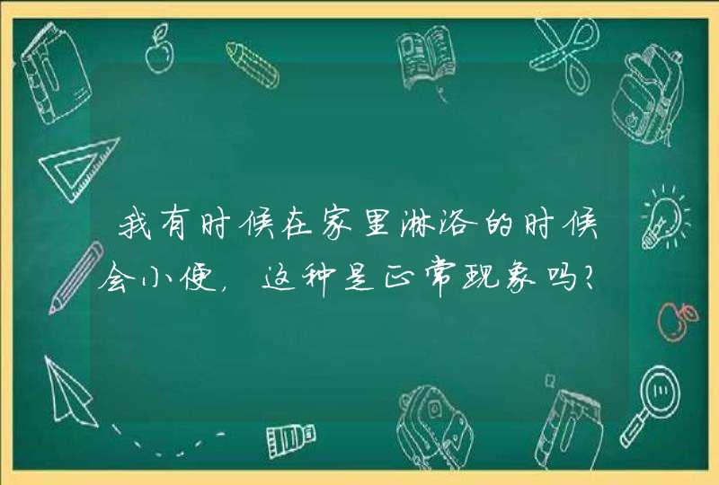 我有时候在家里淋浴的时候会小便，这种是正常现象吗？,第1张