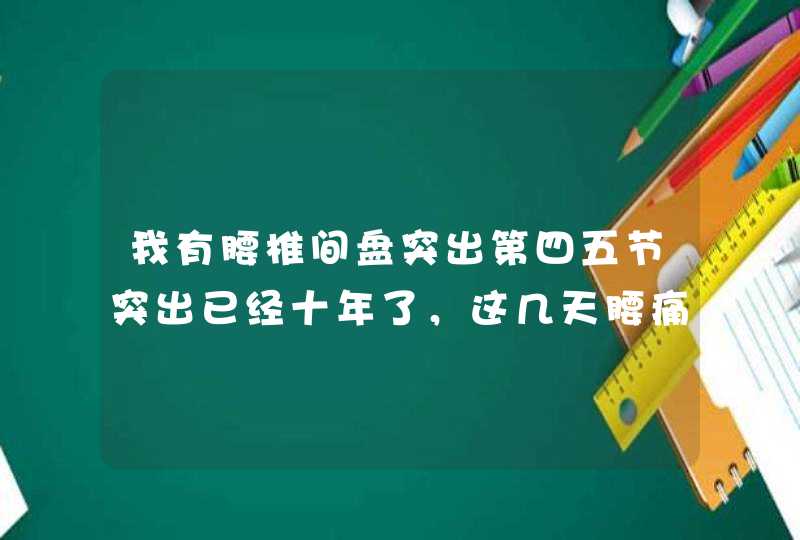 我有腰椎间盘突出第四五节突出已经十年了，这几天腰痛犯了，从昨天开始居然又连翻身都困难而且剧烈疼痛。,第1张