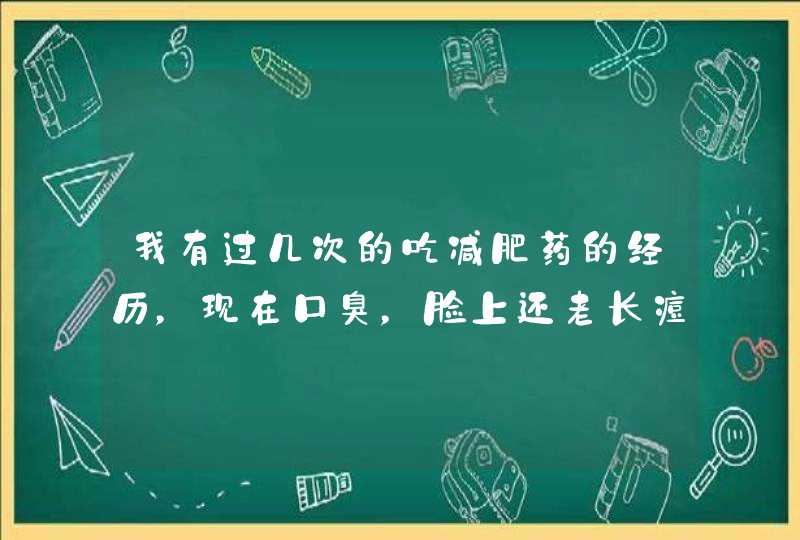 我有过几次的吃减肥药的经历，现在口臭，脸上还老长痘痘，尤其是嘴角，下巴处长的不歇，鼻子上也会冒,第1张